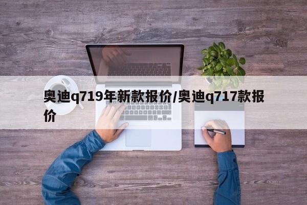 奥迪q719年新款报价/奥迪q717款报价