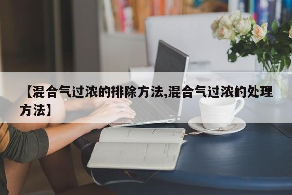 【混合气过浓的排除方法,混合气过浓的处理方法】