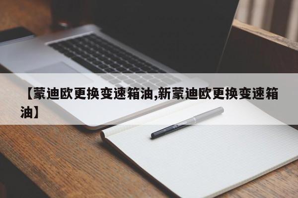【蒙迪欧更换变速箱油,新蒙迪欧更换变速箱油】