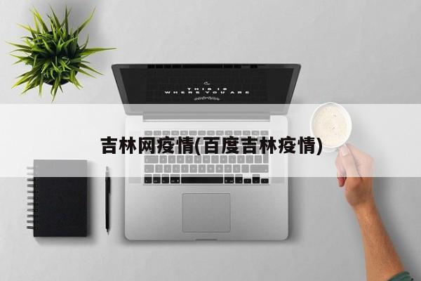 吉林网疫情(百度吉林疫情)