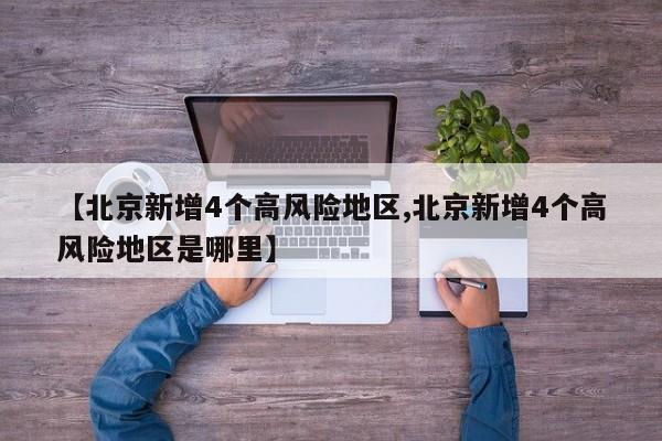 【北京新增4个高风险地区,北京新增4个高风险地区是哪里】