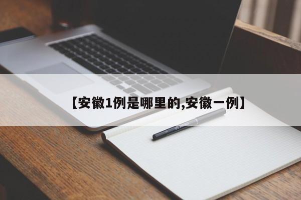 【安徽1例是哪里的,安徽一例】
