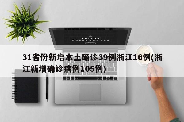 31省份新增本土确诊39例浙江16例(浙江新增确诊病例105例)