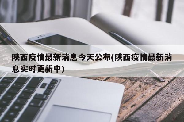 陕西疫情最新消息今天公布(陕西疫情最新消息实时更新中)