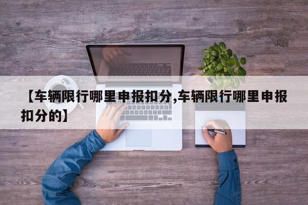 【车辆限行哪里申报扣分,车辆限行哪里申报扣分的】