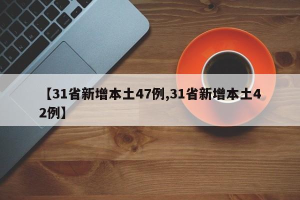 【31省新增本土47例,31省新增本土42例】