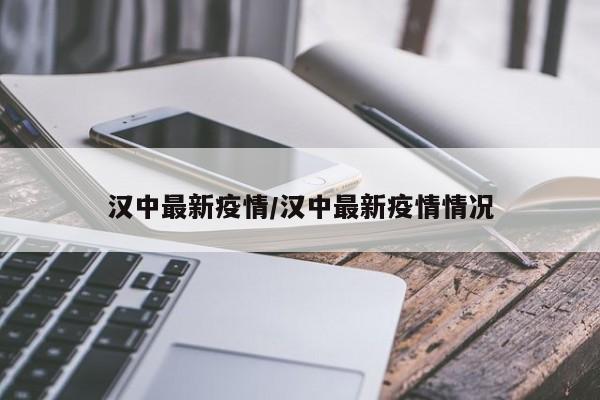 汉中最新疫情/汉中最新疫情情况