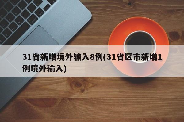 31省新增境外输入8例(31省区市新增1例境外输入)