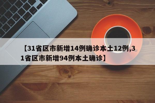 【31省区市新增14例确诊本土12例,31省区市新增94例本土确诊】
