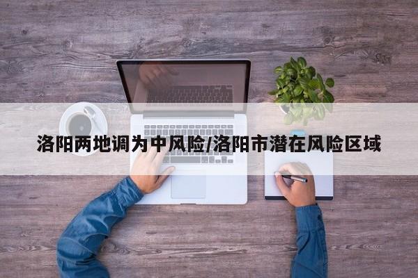 洛阳两地调为中风险/洛阳市潜在风险区域