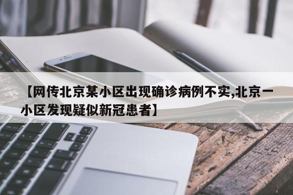 【网传北京某小区出现确诊病例不实,北京一小区发现疑似新冠患者】