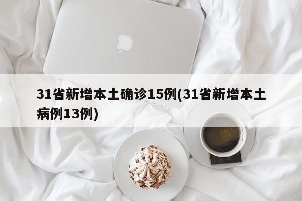 31省新增本土确诊15例(31省新增本土病例13例)
