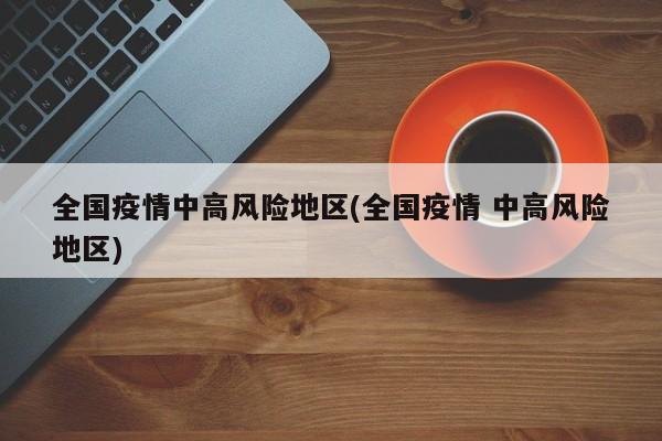 全国疫情中高风险地区(全国疫情 中高风险地区)