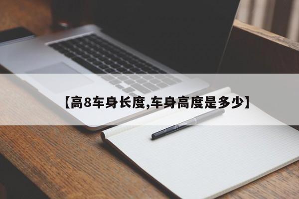 【高8车身长度,车身高度是多少】