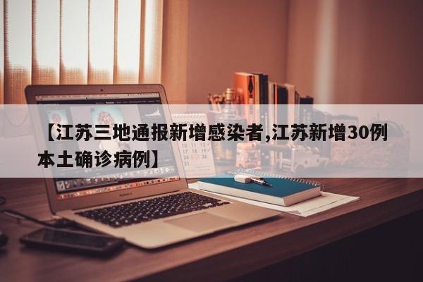 【江苏三地通报新增感染者,江苏新增30例本土确诊病例】