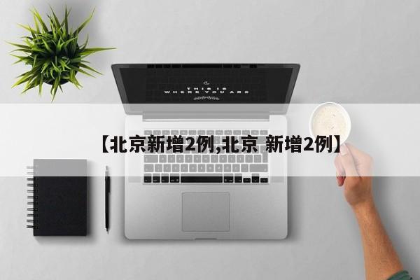 【北京新增2例,北京 新增2例】