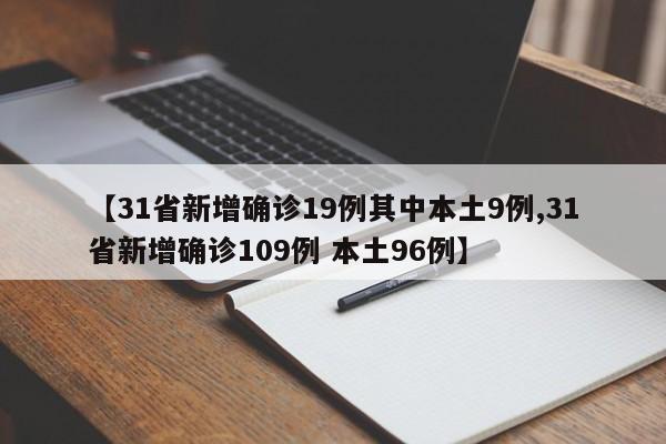 【31省新增确诊19例其中本土9例,31省新增确诊109例 本土96例】