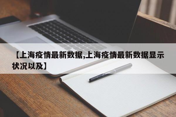 【上海疫情最新数据,上海疫情最新数据显示状况以及】