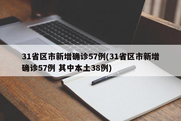 31省区市新增确诊57例(31省区市新增确诊57例 其中本土38例)