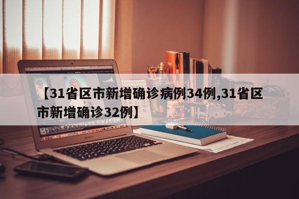 【31省区市新增确诊病例34例,31省区市新增确诊32例】