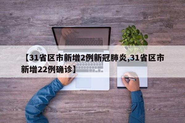 【31省区市新增2例新冠肺炎,31省区市新增22例确诊】