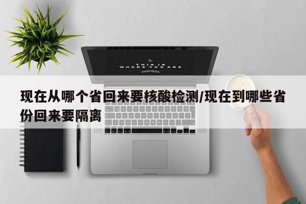 现在从哪个省回来要核酸检测/现在到哪些省份回来要隔离