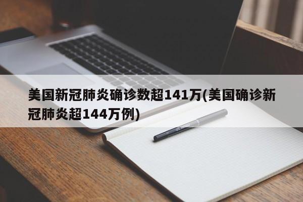 美国新冠肺炎确诊数超141万(美国确诊新冠肺炎超144万例)