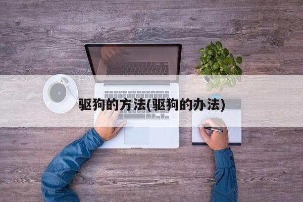 驱狗的方法(驱狗的办法)