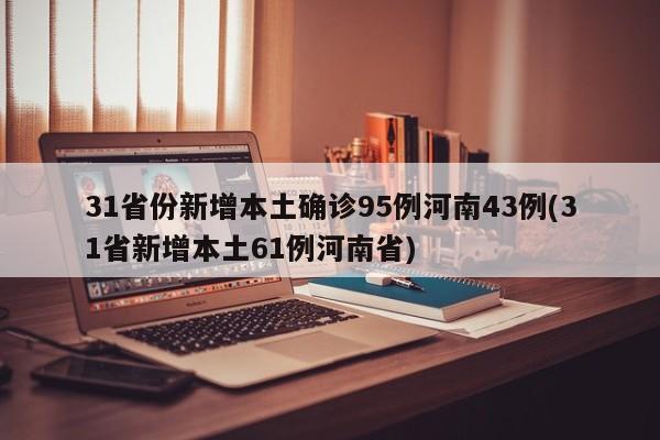 31省份新增本土确诊95例河南43例(31省新增本土61例河南省)