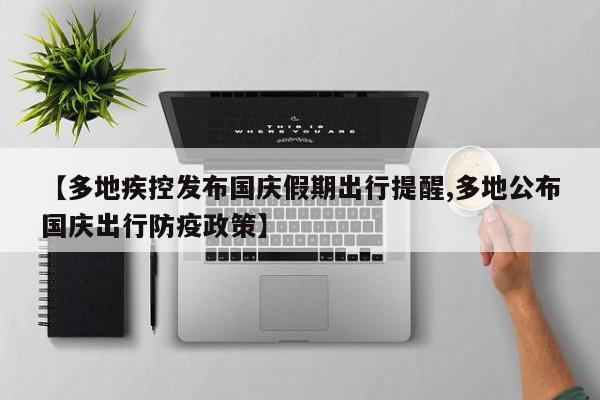 【多地疾控发布国庆假期出行提醒,多地公布国庆出行防疫政策】