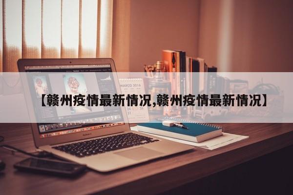 【赣州疫情最新情况,赣州疫情最新情况】