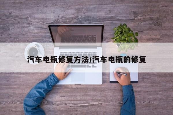 汽车电瓶修复方法/汽车电瓶的修复