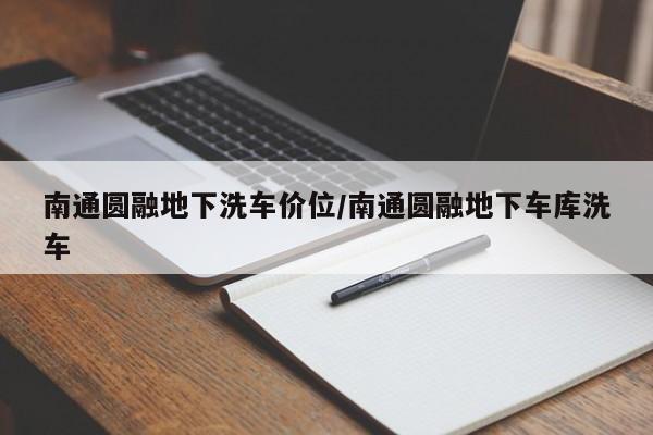 南通圆融地下洗车价位/南通圆融地下车库洗车