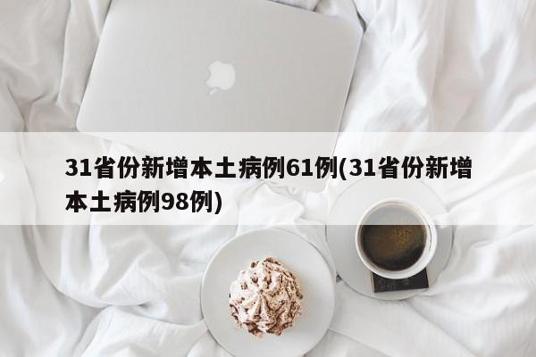 31省份新增本土病例61例(31省份新增本土病例98例)
