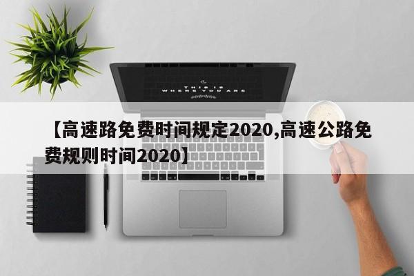 【高速路免费时间规定2020,高速公路免费规则时间2020】