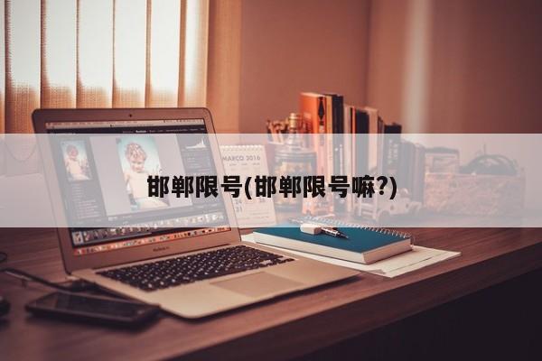 邯郸限号(邯郸限号嘛?)
