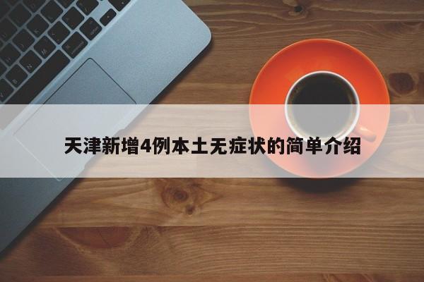 天津新增4例本土无症状的简单介绍