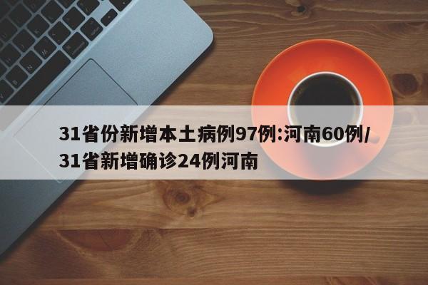 31省份新增本土病例97例:河南60例/31省新增确诊24例河南