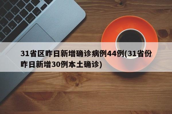 31省区昨日新增确诊病例44例(31省份昨日新增30例本土确诊)