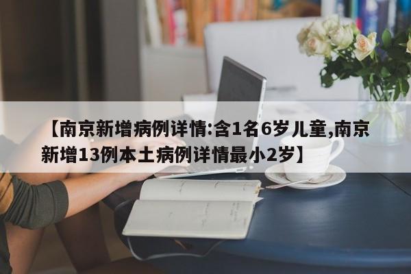 【南京新增病例详情:含1名6岁儿童,南京新增13例本土病例详情最小2岁】