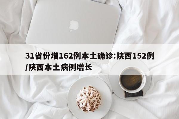 31省份增162例本土确诊:陕西152例/陕西本土病例增长