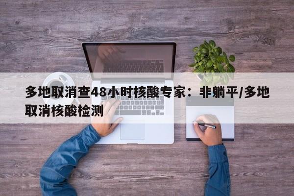 多地取消查48小时核酸专家:非躺平/多地取消核酸检测