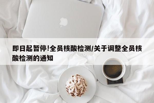 即日起暂停!全员核酸检测/关于调整全员核酸检测的通知