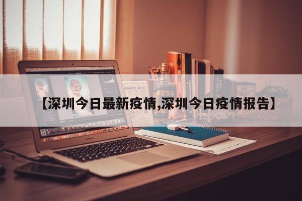 【深圳今日最新疫情,深圳今日疫情报告】