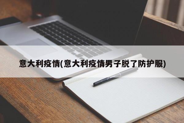 意大利疫情(意大利疫情男子脱了防护服)