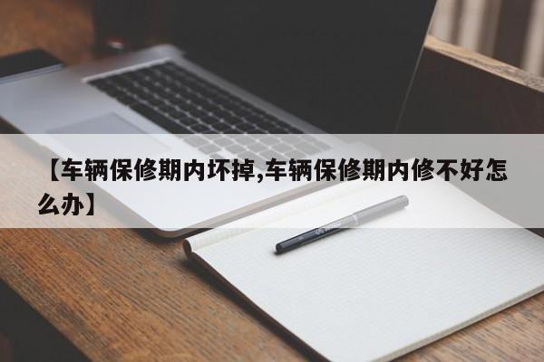 【车辆保修期内坏掉,车辆保修期内修不好怎么办】