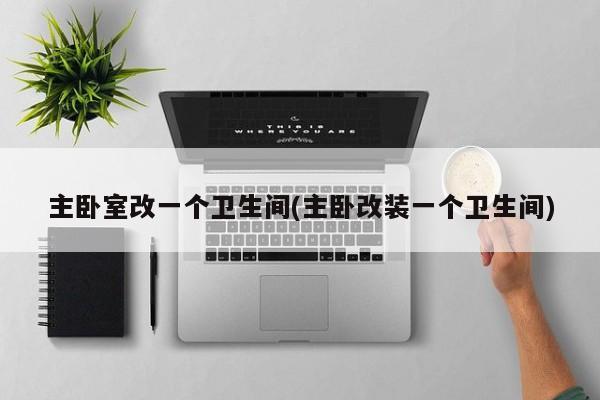 主卧室改一个卫生间(主卧改装一个卫生间)