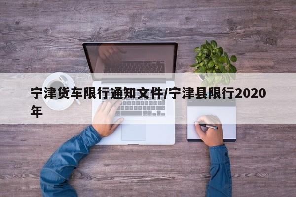 宁津货车限行通知文件/宁津县限行2020年