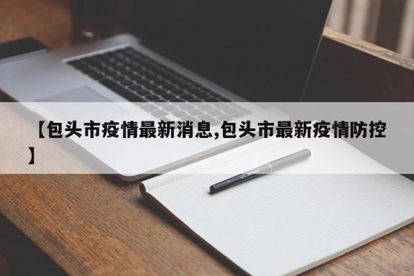 【包头市疫情最新消息,包头市最新疫情防控】