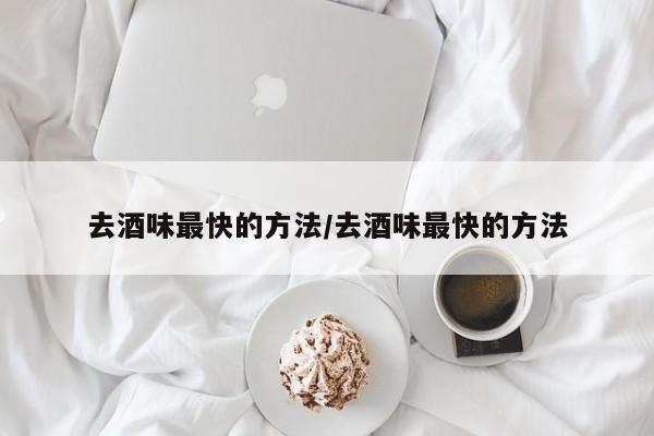 去酒味最快的方法/去酒味最快的方法